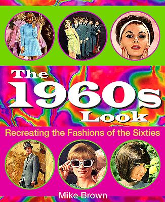 The 1960s Look: Recreating the Fashions of the Sixties - Brown, Mike