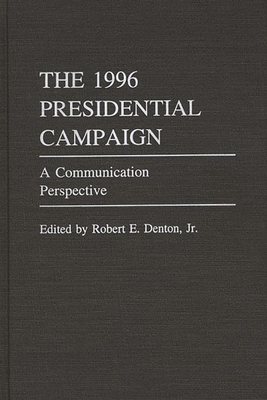 The 1996 Presidential Campaign: A Communication Perspective - Denton, Robert E, Jr. (Editor)