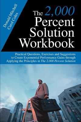 The 2,000 Percent Solution Workbook: Practical Questions, Exercises and Suggestions to Create Exponential Performance Gains through Applying the Principles in The 2,000 Percent Solution - Mitchell, Donald, and Coles, Carol