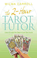 The 2-Hour Tarot Tutor: Learn to Read the Tarot in Just Two Hours