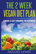 The 2 Week Vegan Diet Plan: A Quick & Easy Cookbook for Beginners