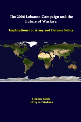 The 2006 Lebanon Campaign And The Future Of Warfare: Implications For Army And Defense Policy - Institute, Strategic Studies, and Biddle, Stephen, and Friedman, Jeffrey A
