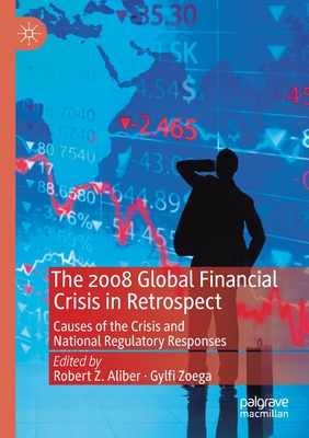 The 2008 Global Financial Crisis in Retrospect: Causes of the Crisis and National Regulatory Responses - Aliber, Robert Z (Editor), and Zoega, Gylfi (Editor)
