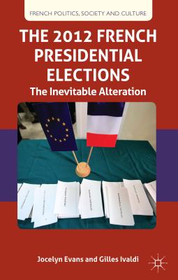 The 2012 French Presidential Elections: The Inevitable Alternation - Evans, J, and Ivaldi, G