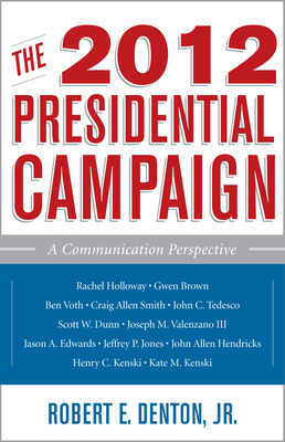 The 2012 Presidential Campaign: A Communication Perspective - Denton, Robert E (Editor), and Kenski, Henry C (Contributions by), and Kenski, Kate M (Contributions by)