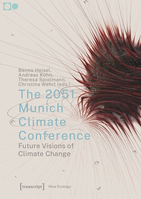 The 2051 Munich Climate Conference: Future Visions of Climate Change - Heisel, Benno (Editor), and Kohn, Andreas (Editor), and Spielmann, Theresa (Editor)