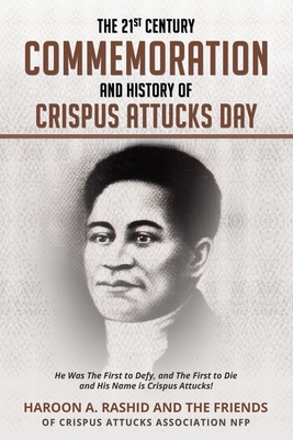 The 21st Century Commemoration and History of Crispus Attucks Day: He Was The First to Defy, and The First to Die and His Name is Crispus Attucks! - Rashid, Haroon