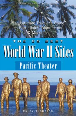 The 25 Best World War II Sites: Pacific Theater: The Ultimate Traveler's Guide to Battlefields, Monuments and Museums - Thompson, Chuck