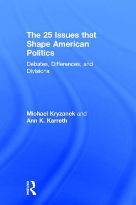 The 25 Issues that Shape American Politics: Debates, Differences, and Divisions - Kryzanek, Michael, and Karreth, Ann