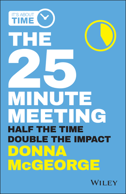 The 25 Minute Meeting: Half the Time, Double the Impact - McGeorge, Donna