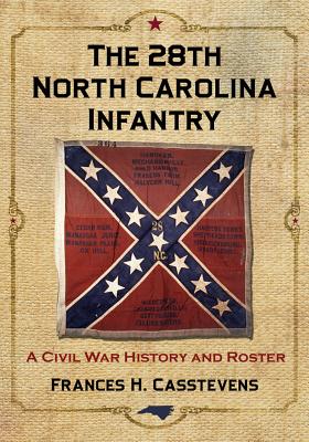 The 28th North Carolina Infantry: A Civil War History and Roster - Casstevens, Frances H.