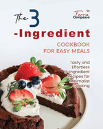 The 3-Ingredient Cookbook for Easy Meals: Tasty and Effortless 3-Ingredient Recipes for Minimalist Cooking
