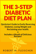 The 3-Step Diabetic Diet Plan: QuickStart Guide to Easily Reversing Diabetes, Losing Weight and Reclaiming Your Health (Now! Includes a Month of Delicious Recipes!)