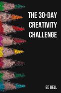 The 30-Day Creativity Challenge: 30 Days to a Seriously More Creative You