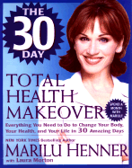 The 30 Day Total Health Makeover: Everything You Need to Do to Change Your Body, Your Health and Your Life in 30 Days