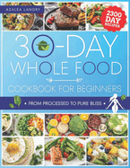 The 30-Day Whole Food Cookbook for Beginners: Unleash the Power of Nature in Your Kitchen with Wholesome Meals That Are Perfect for Busy Lifestyles and Hungry Families