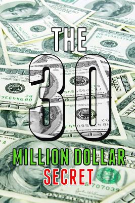 The 30 Million Dollar Secret: Change Your Mindset and Become a Millionaire, How Did I Earn 30 Million Dollars in Less Than 24 Months Out of Nothing - Publishing, Altermann (Editor), and Grey, Michael