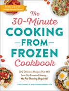 The 30-Minute Cooking from Frozen Cookbook: 100 Delicious Recipes That Will Save You Time and Money--No Pre-Thawing Required!