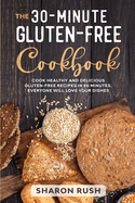 The 30-Minute Gluten-Free Cookbook: Cook Healthy and Delicious Gluten-Free Recipes in 30 Minutes. Everyone Will Love Your Dishes