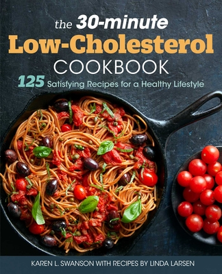 The 30-Minute Low Cholesterol Cookbook: 125 Satisfying Recipes for a Healthy Lifestyle - Swanson, Karen L, and Larsen, Linda