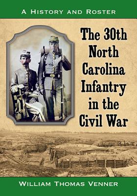 The 30th North Carolina Infantry in the Civil War: A History and Roster - Venner, William Thomas
