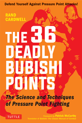 The 36 Deadly Bubishi Points: The Science and Technique of Pressure Point Fighting - Defend Yourself Against Pressure Point Attacks! - Cardwell, Rand, and McCarthy, Patrick (Foreword by)
