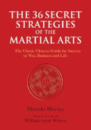 The 36 Secret Strategies of the Martial Arts: The Classic Chinese Guide for Success in War, Business and Life