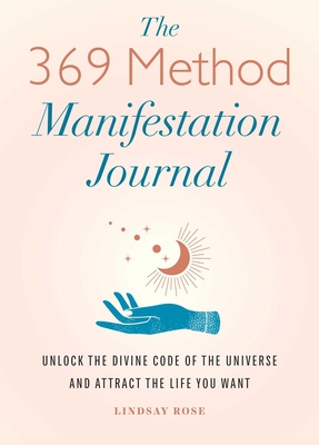 The 369 Method Manifestation Journal: Unlock the Divine Code of the Universe and Attract the Life You Want - Rose, Lindsay