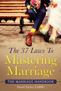 The 37 Laws To Mastering Marriage: The Marriage Handbook