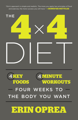 The 4 X 4 Diet: 4 Key Foods, 4-Minute Workouts, Four Weeks to the Body You Want - Oprea, Erin, and Underwood, Carrie (Foreword by)