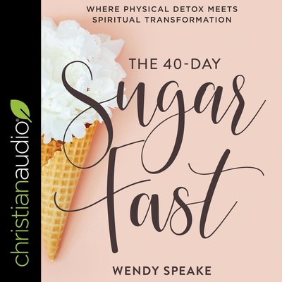 The 40-Day Sugar Fast: Where Physical Detox Meets Spiritual Transformation - Speake, Wendy (Read by)