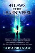 The 41 Laws of the Learniverse: 41 indisputable, ironclad business truths that will eradicate your frustration, overwhelm and self-imposed entrepreneurial slavery