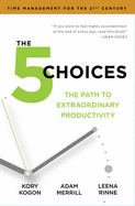 The 5 Choices: The Path to Extraordinary Productivity - Kogon, Kory, and Merrill, Adam, and Rinne, Leena