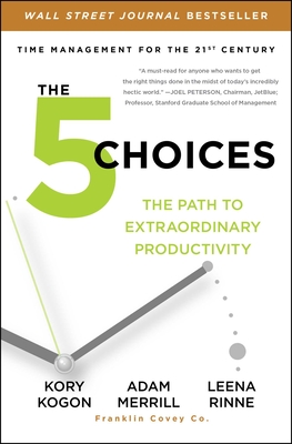 The 5 Choices: The Path to Extraordinary Productivity - Kogon, Kory, and Merrill, Adam, and Rinne, Leena