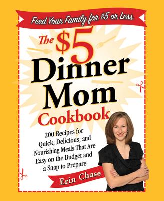 The $5 Dinner Mom Cookbook: 200 Recipes for Quick, Delicious, and Nourishing Meals That Are Easy on the Budget and a Snap to Prepare - Chase, Erin