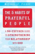 The 5 Habits of Prayerful People: A No-Excuses Guide to Strengthening Your Relationship with God