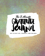 The 5 Minute Gratitude Journal: Day-To-Day Life, Thoughts, and Feelings (8x10 Softcover Journal)