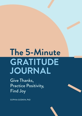 The 5-Minute Gratitude Journal: Give Thanks, Practice Positivity, Find Joy - Godkin, Sophia