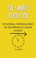 The 5 Minute Revolution: Tiny Intervals, Tremendous Impact: The New Approach to Everyday Efficiency