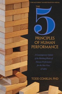 The 5 Principles of Human Performance: A contemporary updateof the building blocks of Human Performance for the new view of safety - Conklin, Todd E, PhD