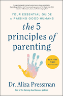 The 5 Principles of Parenting: Your Essential Guide to Raising Good Humans