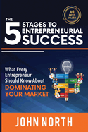 The 5 Stages to Entrepreneurial Success: What Every Entrepreneur Should Know about Dominating Your Market