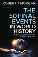 The 50 Final Events in World History: The Bible's Last Words on Earth's Final Days