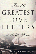 The 50 Greatest Love Letters of All Time - Lowenherz, David H (Selected by)