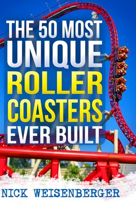 The 50 Most Unique Roller Coasters Ever Built - Weisenberger, Nick