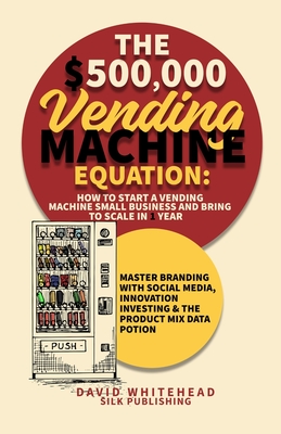 The $500,000 Vending Machine Equation: Master Branding with Social Media, Innovation Investing & The Product Mix Data Potion - Whitehead, David