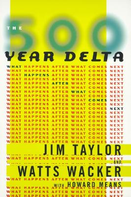 The 500 Year Delta: What Happens After What Comes Next - Taylor, Jim, Dr., and Wacker, Watts, and Means, Howard