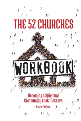 The 52 Churches Workbook: Becoming a Spiritual Community that Matters - DeHaan, Peter