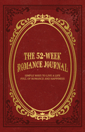 The 52-Week Romance Journal: Simple Ways To Live A Life Full Of Romance And Happiness