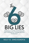 The "6" Big Lies: Destructive lies that can hinder you from fulfilling your purpose and how to breakout
